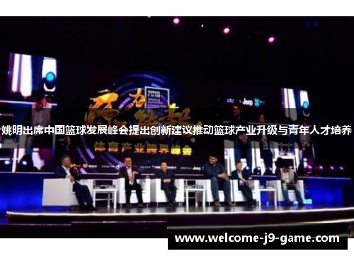 姚明出席中国篮球发展峰会提出创新建议推动篮球产业升级与青年人才培养 姚明出席中国篮球发展峰会提出创新建议推动篮球产业升级与青年人才培养