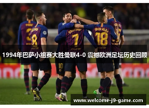 1994年巴萨小组赛大胜曼联4-0 震撼欧洲足坛历史回顾 1994年巴萨小组赛大胜曼联4-0 震撼欧洲足坛历史回顾
