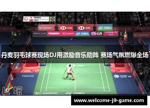 丹麦羽毛球赛现场DJ用激励音乐助阵 赛场气氛燃爆全场 丹麦羽毛球赛现场DJ用激励音乐助阵 赛场气氛燃爆全场