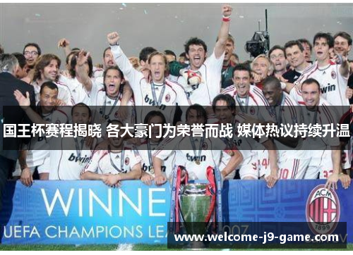 国王杯赛程揭晓 各大豪门为荣誉而战 媒体热议持续升温 国王杯赛程揭晓 各大豪门为荣誉而战 媒体热议持续升温