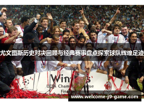 尤文图斯历史对决回顾与经典赛事盘点探索球队辉煌足迹 尤文图斯历史对决回顾与经典赛事盘点探索球队辉煌足迹