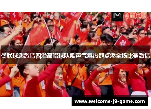 曼联球迷激情四溢高唱球队歌声气氛热烈点燃全场比赛激情 曼联球迷激情四溢高唱球队歌声气氛热烈点燃全场比赛激情