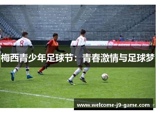 梅西青少年足球节:青春激情与足球梦 梅西青少年足球节:青春激情与足球梦