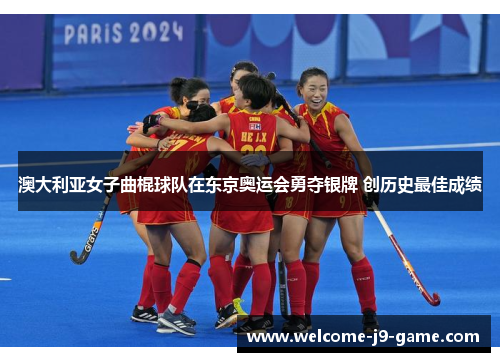 澳大利亚女子曲棍球队在东京奥运会勇夺银牌 创历史最佳成绩 澳大利亚女子曲棍球队在东京奥运会勇夺银牌 创历史最佳成绩