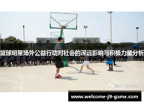 篮球明星场外公益行动对社会的深远影响与积极力量分析 篮球明星场外公益行动对社会的深远影响与积极力量分析