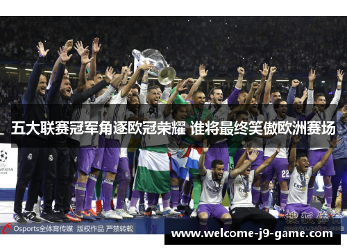 五大联赛冠军角逐欧冠荣耀 谁将最终笑傲欧洲赛场 五大联赛冠军角逐欧冠荣耀 谁将最终笑傲欧洲赛场