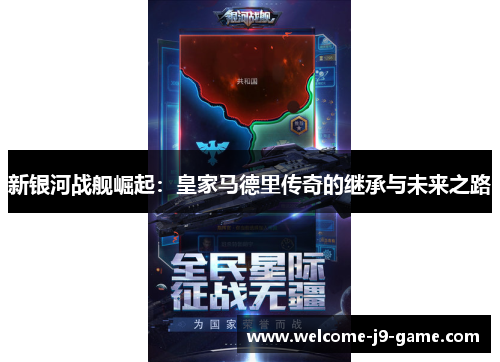 新银河战舰崛起:皇家马德里传奇的继承与未来之路 新银河战舰崛起:皇家马德里传奇的继承与未来之路