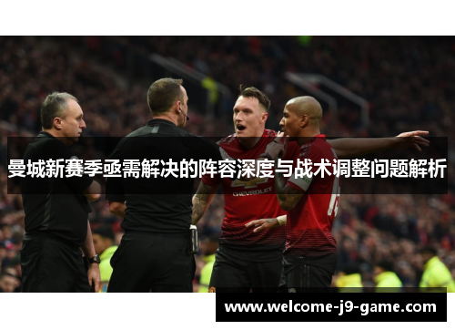 曼城新赛季亟需解决的阵容深度与战术调整问题解析 曼城新赛季亟需解决的阵容深度与战术调整问题解析
