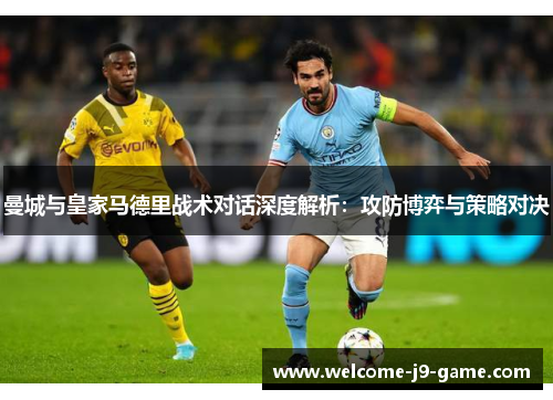 曼城与皇家马德里战术对话深度解析:攻防博弈与策略对决 曼城与皇家马德里战术对话深度解析:攻防博弈与策略对决