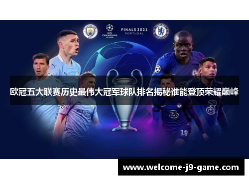 欧冠五大联赛历史最伟大冠军球队排名揭秘谁能登顶荣耀巅峰 欧冠五大联赛历史最伟大冠军球队排名揭秘谁能登顶荣耀巅峰