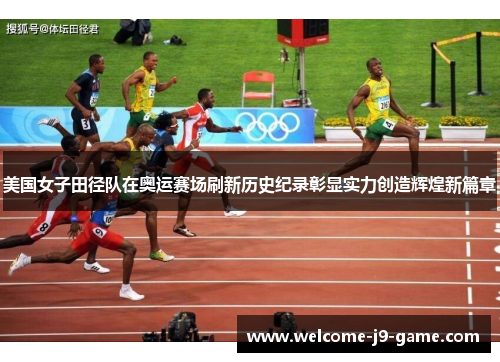美国女子田径队在奥运赛场刷新历史纪录彰显实力创造辉煌新篇章 美国女子田径队在奥运赛场刷新历史纪录彰显实力创造辉煌新篇章