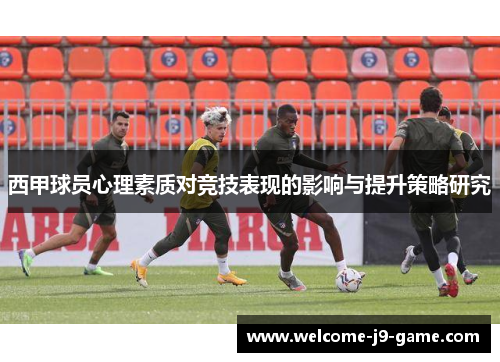 西甲球员心理素质对竞技表现的影响与提升策略研究 西甲球员心理素质对竞技表现的影响与提升策略研究