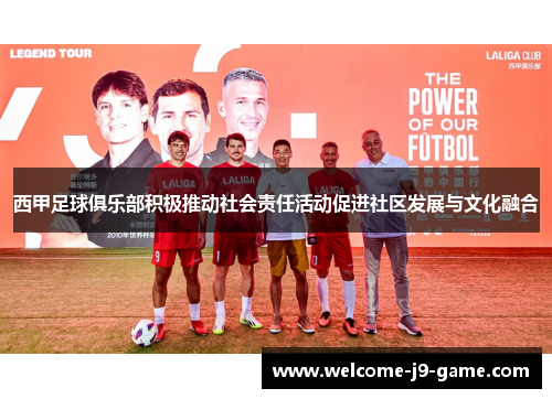 西甲足球俱乐部积极推动社会责任活动促进社区发展与文化融合 西甲足球俱乐部积极推动社会责任活动促进社区发展与文化融合