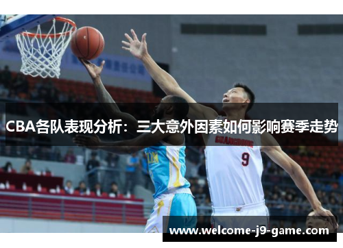 CBA各队表现分析：三大意外因素如何影响赛季走势