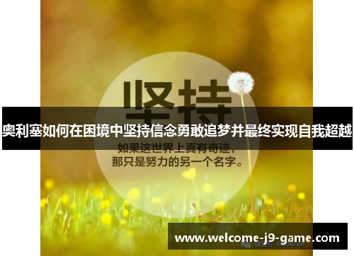 奥利塞如何在困境中坚持信念勇敢追梦并最终实现自我超越 奥利塞如何在困境中坚持信念勇敢追梦并最终实现自我超越