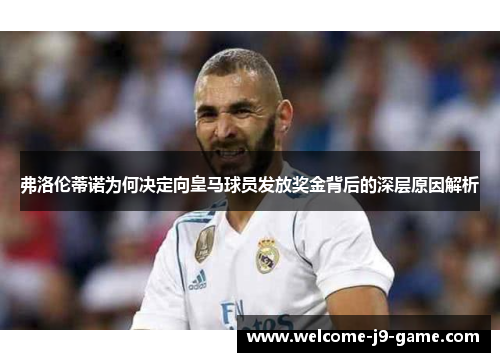 弗洛伦蒂诺为何决定向皇马球员发放奖金背后的深层原因解析 弗洛伦蒂诺为何决定向皇马球员发放奖金背后的深层原因解析