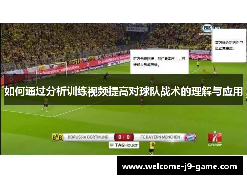 如何通过分析训练视频提高对球队战术的理解与应用 如何通过分析训练视频提高对球队战术的理解与应用