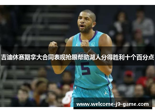 吉迪休赛期拿大合同表现抢眼帮助湖人分得胜利十个百分点 吉迪休赛期拿大合同表现抢眼帮助湖人分得胜利十个百分点