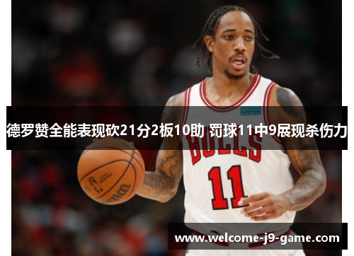 德罗赞全能表现砍21分2板10助 罚球11中9展现杀伤力 德罗赞全能表现砍21分2板10助 罚球11中9展现杀伤力