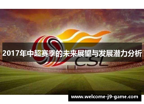 2017年中超赛季的未来展望与发展潜力分析 2017年中超赛季的未来展望与发展潜力分析
