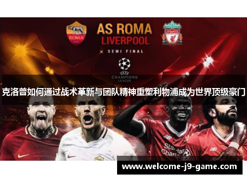 克洛普如何通过战术革新与团队精神重塑利物浦成为世界顶级豪门 克洛普如何通过战术革新与团队精神重塑利物浦成为世界顶级豪门