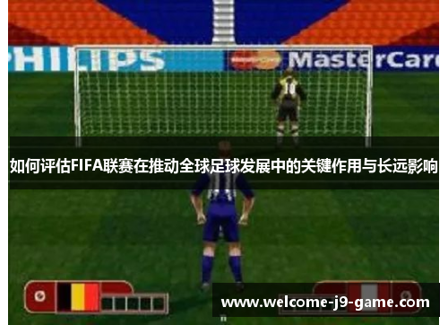 如何评估FIFA联赛在推动全球足球发展中的关键作用与长远影响 如何评估FIFA联赛在推动全球足球发展中的关键作用与长远影响