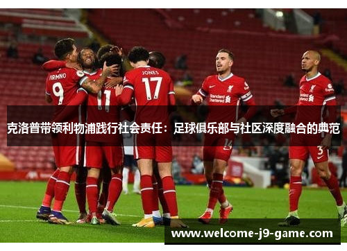 克洛普带领利物浦践行社会责任:足球俱乐部与社区深度融合的典范 克洛普带领利物浦践行社会责任:足球俱乐部与社区深度融合的典范