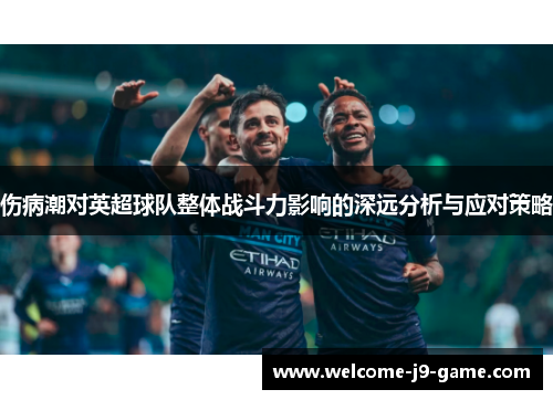 伤病潮对英超球队整体战斗力影响的深远分析与应对策略 伤病潮对英超球队整体战斗力影响的深远分析与应对策略