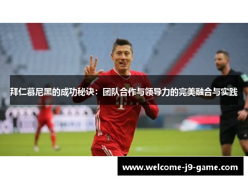 拜仁慕尼黑的成功秘诀:团队合作与领导力的完美融合与实践 拜仁慕尼黑的成功秘诀:团队合作与领导力的完美融合与实践