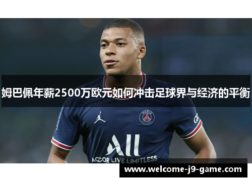 姆巴佩年薪2500万欧元如何冲击足球界与经济的平衡 姆巴佩年薪2500万欧元如何冲击足球界与经济的平衡