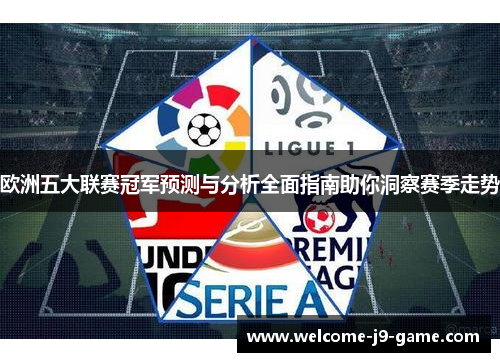 欧洲五大联赛冠军预测与分析全面指南助你洞察赛季走势 欧洲五大联赛冠军预测与分析全面指南助你洞察赛季走势