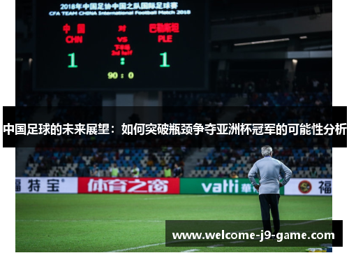 中国足球的未来展望:如何突破瓶颈争夺亚洲杯冠军的可能性分析 中国足球的未来展望:如何突破瓶颈争夺亚洲杯冠军的可能性分析