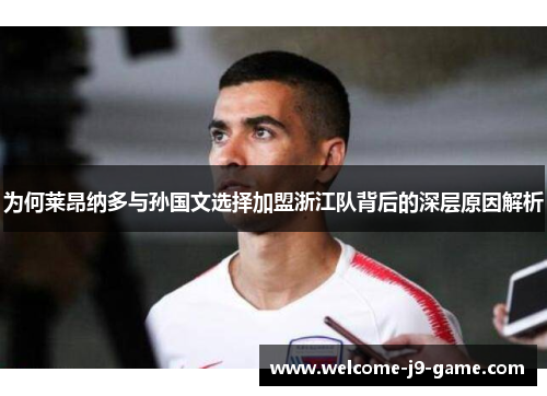 为何莱昂纳多与孙国文选择加盟浙江队背后的深层原因解析 为何莱昂纳多与孙国文选择加盟浙江队背后的深层原因解析