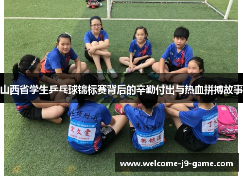 山西省学生乒乓球锦标赛背后的辛勤付出与热血拼搏故事 山西省学生乒乓球锦标赛背后的辛勤付出与热血拼搏故事