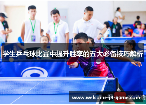 学生乒乓球比赛中提升胜率的五大必备技巧解析 学生乒乓球比赛中提升胜率的五大必备技巧解析