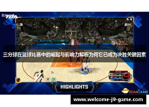 三分球在篮球比赛中的崛起与影响力解析为何它已成为决胜关键因素 三分球在篮球比赛中的崛起与影响力解析为何它已成为决胜关键因素