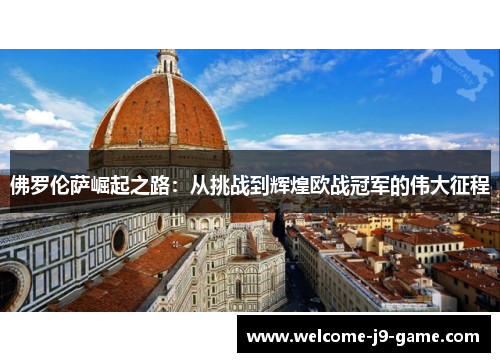 佛罗伦萨崛起之路:从挑战到辉煌欧战冠军的伟大征程 佛罗伦萨崛起之路:从挑战到辉煌欧战冠军的伟大征程