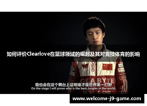 如何评价Clearlove在篮球领域的崛起及其对竞技体育的影响 如何评价Clearlove在篮球领域的崛起及其对竞技体育的影响
