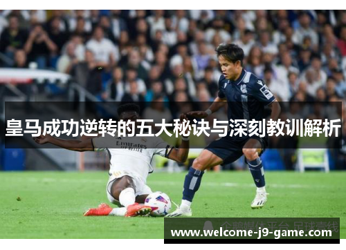 皇马成功逆转的五大秘诀与深刻教训解析 皇马成功逆转的五大秘诀与深刻教训解析