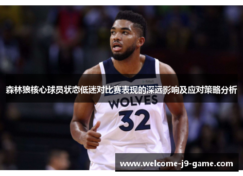 森林狼核心球员状态低迷对比赛表现的深远影响及应对策略分析 森林狼核心球员状态低迷对比赛表现的深远影响及应对策略分析