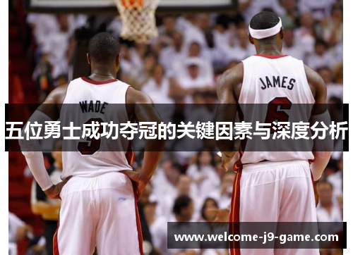 五位勇士成功夺冠的关键因素与深度分析 五位勇士成功夺冠的关键因素与深度分析