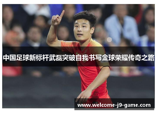 中国足球新标杆武磊突破自我书写金球荣耀传奇之路 中国足球新标杆武磊突破自我书写金球荣耀传奇之路