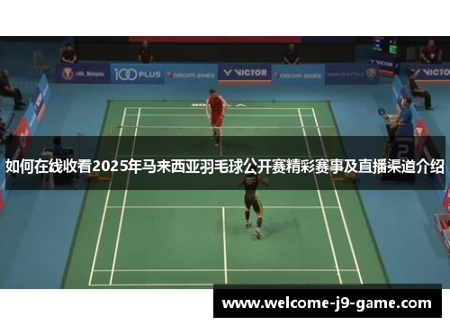 如何在线收看2025年马来西亚羽毛球公开赛精彩赛事及直播渠道介绍 如何在线收看2025年马来西亚羽毛球公开赛精彩赛事及直播渠道介绍