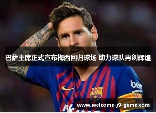 巴萨主席正式宣布梅西回归球场 助力球队再创辉煌 巴萨主席正式宣布梅西回归球场 助力球队再创辉煌