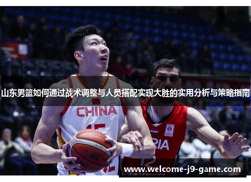 山东男篮如何通过战术调整与人员搭配实现大胜的实用分析与策略指南 山东男篮如何通过战术调整与人员搭配实现大胜的实用分析与策略指南