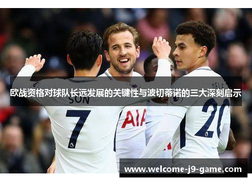 欧战资格对球队长远发展的关键性与波切蒂诺的三大深刻启示 欧战资格对球队长远发展的关键性与波切蒂诺的三大深刻启示