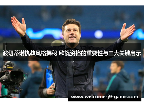 波切蒂诺执教风格揭秘 欧战资格的重要性与三大关键启示 波切蒂诺执教风格揭秘 欧战资格的重要性与三大关键启示