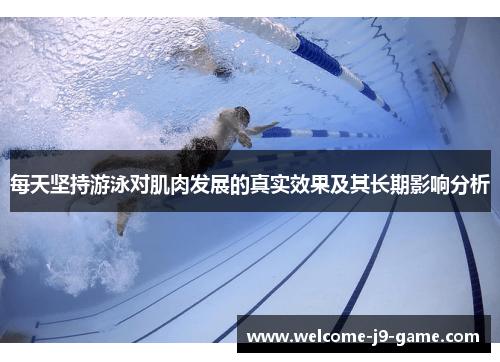 每天坚持游泳对肌肉发展的真实效果及其长期影响分析 每天坚持游泳对肌肉发展的真实效果及其长期影响分析