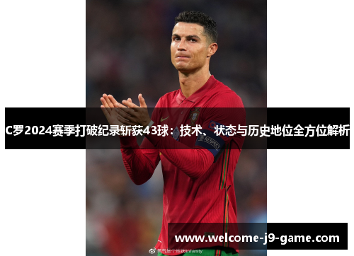 C罗2024赛季打破纪录斩获43球：技术、状态与历史地位全方位解析