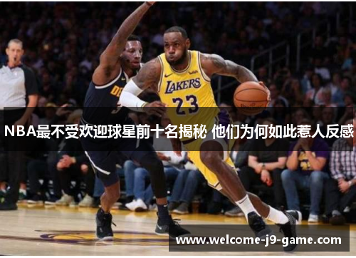 NBA最不受欢迎球星前十名揭秘 他们为何如此惹人反感